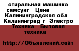 стиральная машинка самсунг › Цена ­ 3 000 - Калининградская обл., Калининград г. Электро-Техника » Бытовая техника   